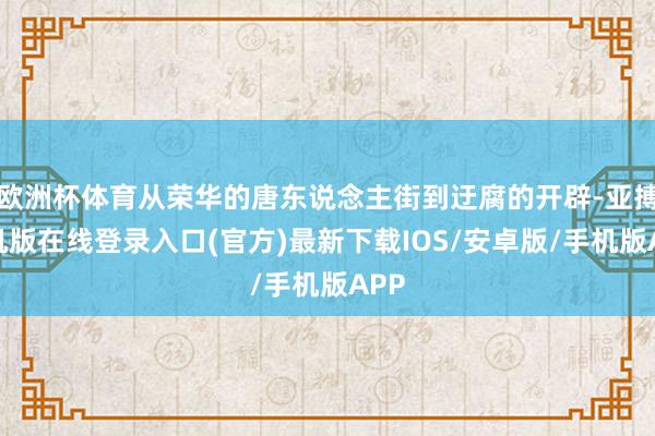 欧洲杯体育从荣华的唐东说念主街到迂腐的开辟-亚搏手机版在线登录入口(官方)最新下载IOS/安卓版/手机版APP