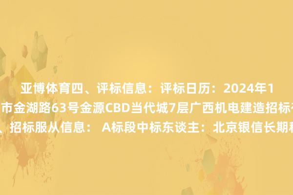 亚博体育　　四、评标信息：　　评标日历：2024年11月18日　　评标所在：南宁市金湖路63号金源CBD当代城7层广西机电建造招标有限公司评标室　　五、招标服从信息：　　 A标段中标东谈主：北京银信长期科技股份有限公司　　中标总价：899500.00元　　发票税率：实践升值税税率6%　　 B标段中标东谈主：南宁市韬创永业信息时间有限公司　　中标总价：1543500.00元　　发票税率：实践升值税税