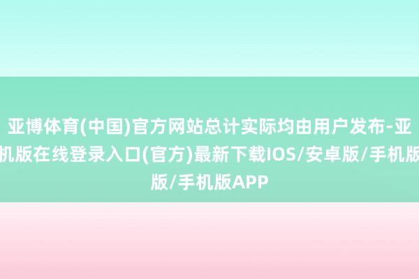 亚博体育(中国)官方网站总计实际均由用户发布-亚搏手机版在线登录入口(官方)最新下载IOS/安卓版/手机版APP