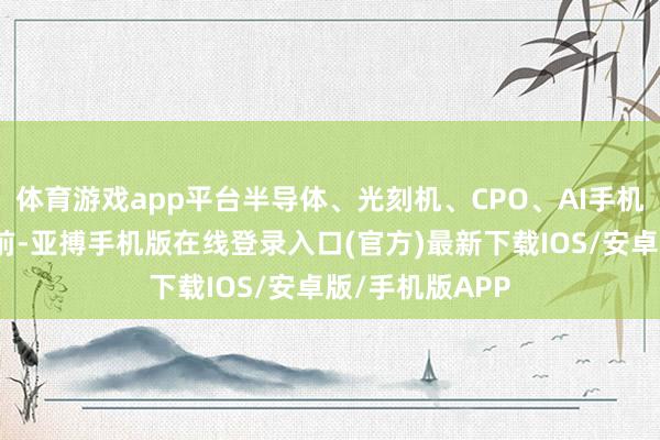体育游戏app平台半导体、光刻机、CPO、AI手机等板块涨幅居前-亚搏手机版在线登录入口(官方)最新下载IOS/安卓版/手机版APP